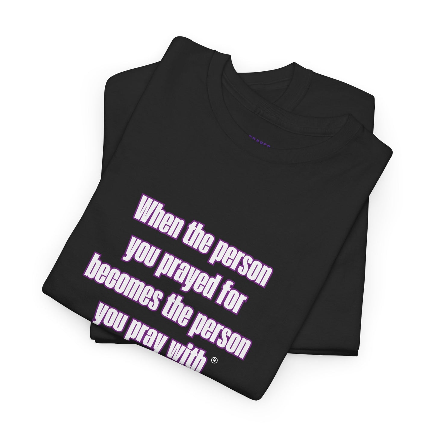 "When The Person You Prayed For Becomes The Person You Pray With ® t-shirt
