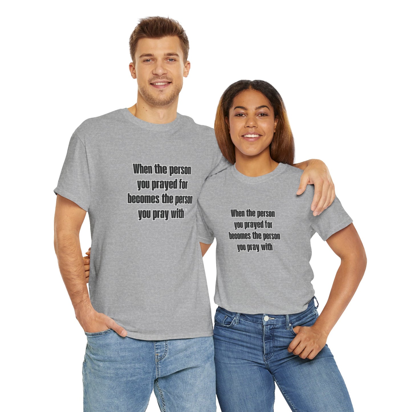 "When The Person You Prayed For Becomes The Person You Pray With ® t-shirt