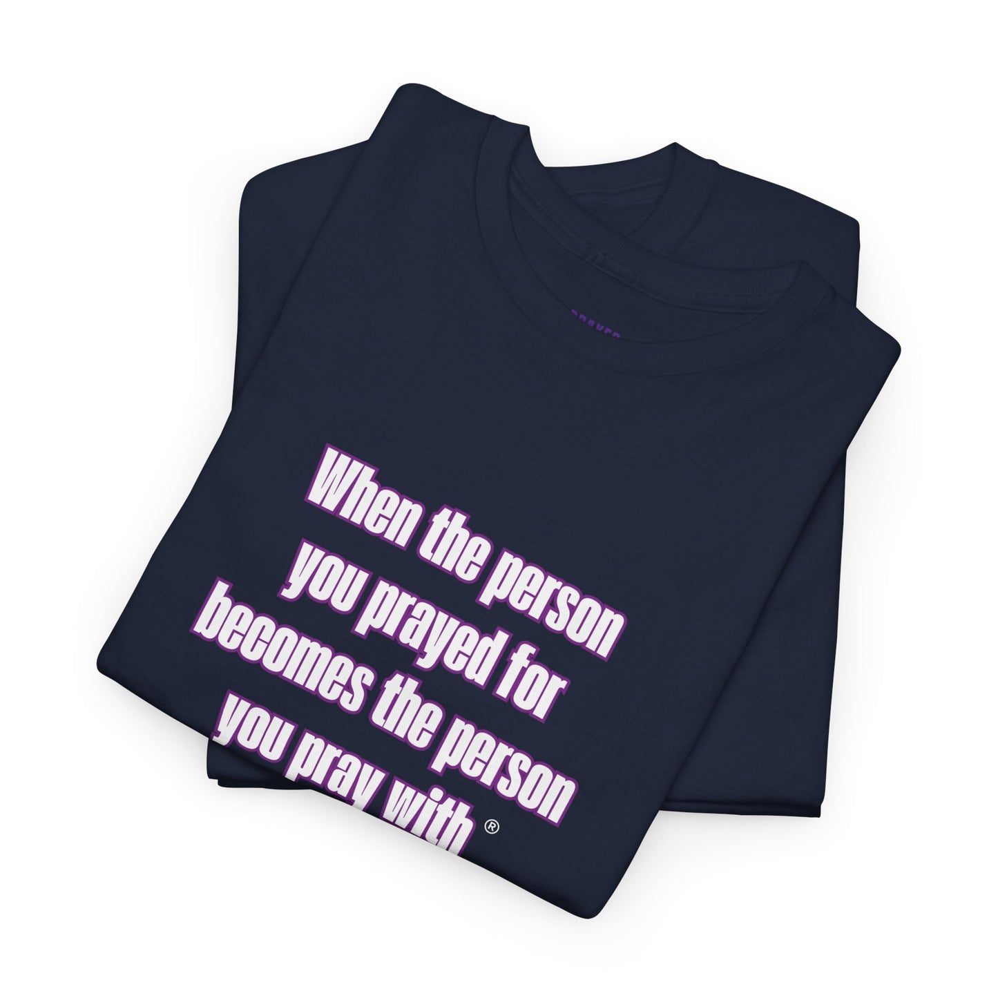 "When The Person You Prayed For Becomes The Person You Pray With ® t-shirt