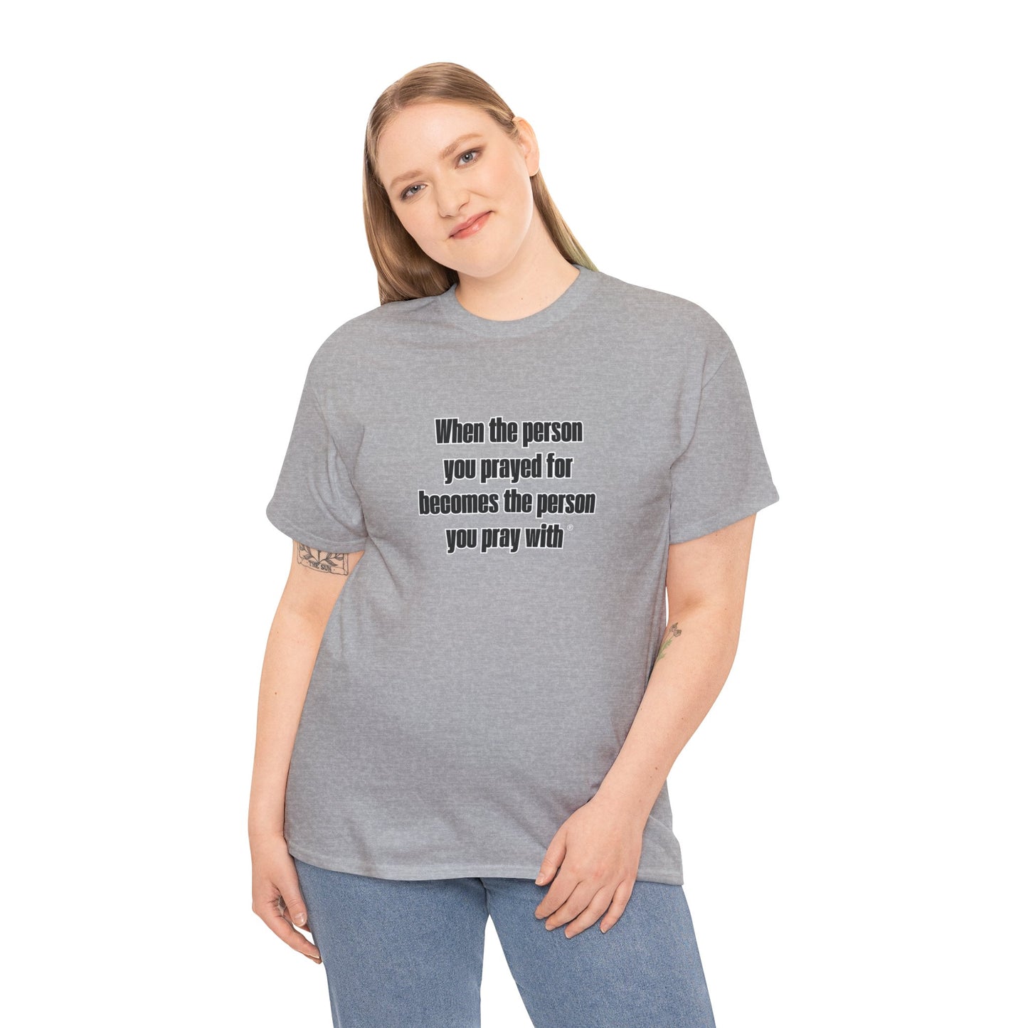 "When The Person You Prayed For Becomes The Person You Pray With ® t-shirt