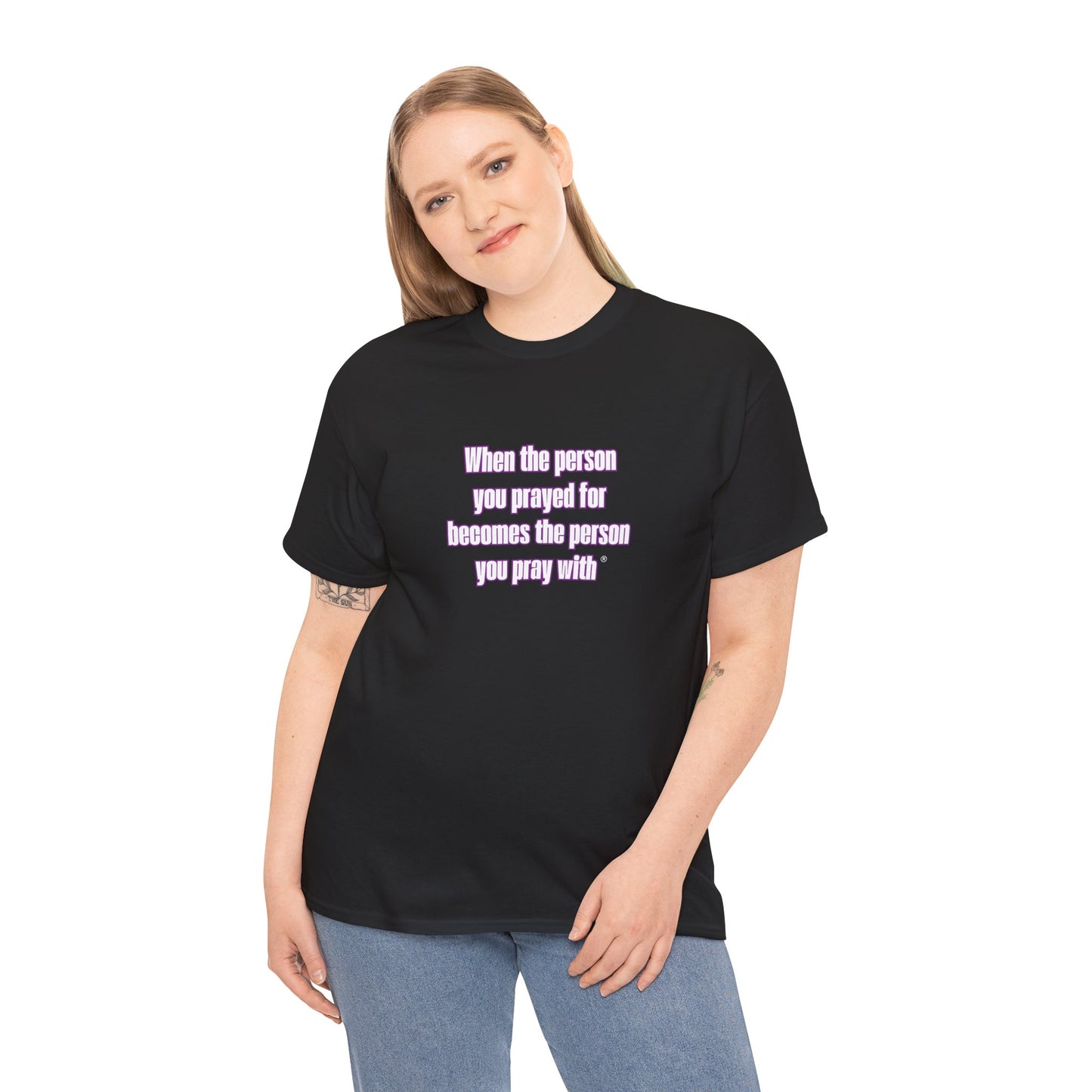 "When The Person You Prayed For Becomes The Person You Pray With ® t-shirt
