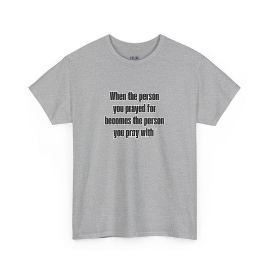 "When The Person You Prayed For Becomes The Person You Pray With ® t-shirt