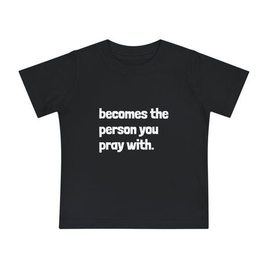 "Becomes the Person You Pray With" Baby T-Shirt
