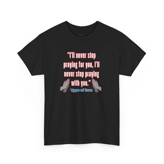 "I'll Never Stop Praying - Type of Love" Unisex Heavy Cotton Tee