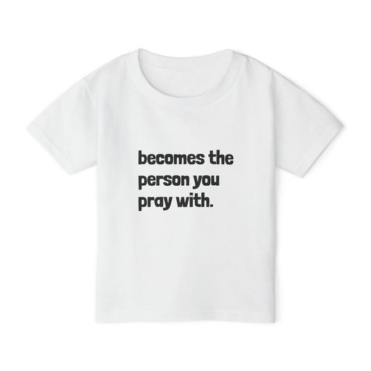 Toddler T-Shirt - "Becomes the Person You Pray With"