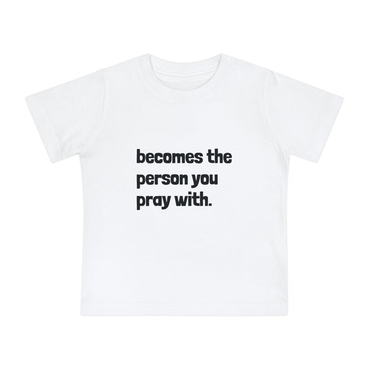 "Becomes the Person You Pray With" Baby T-Shirt