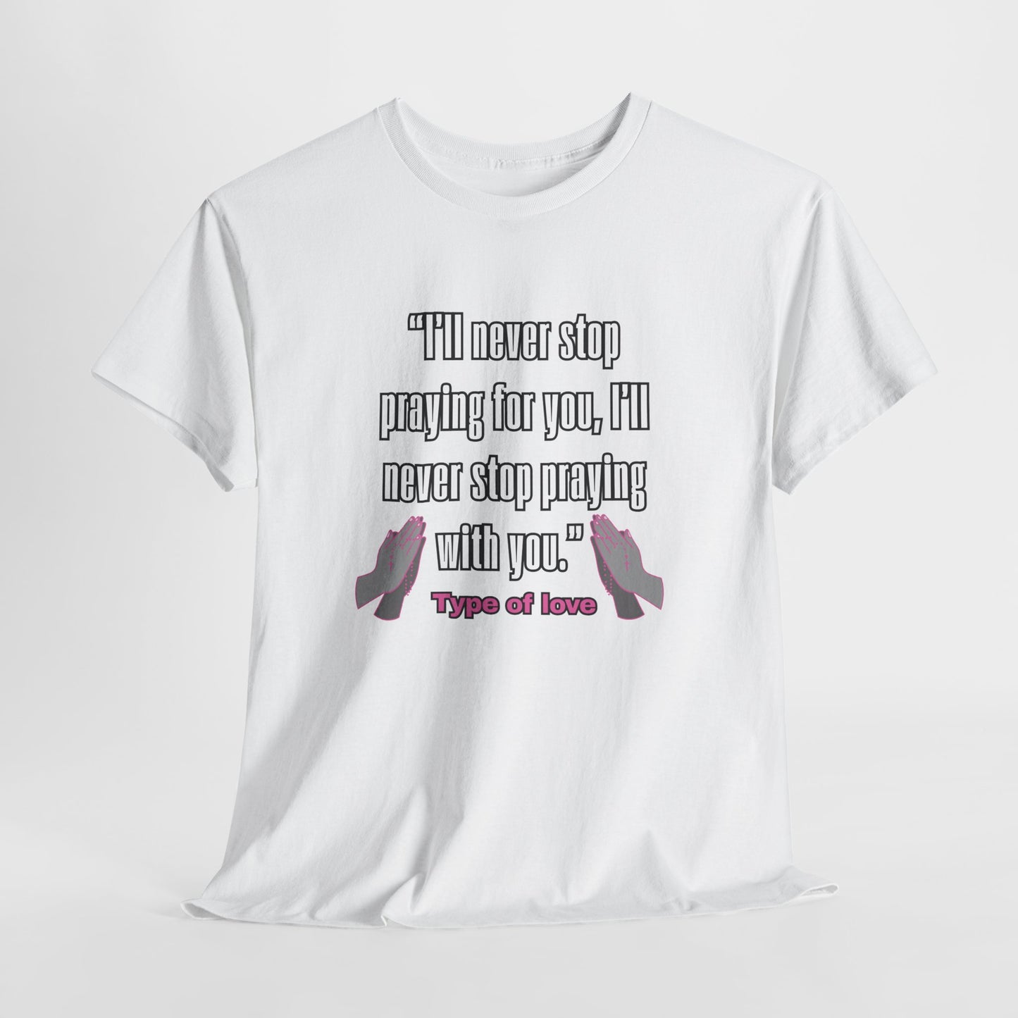 "I'll Never Stop Praying - Type of Love" Unisex Heavy Cotton Tee